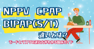 NPPV・CPAP・BIPAP(S/T)の違いとは？モードとマスクの選び方がわかる臨床ガイド